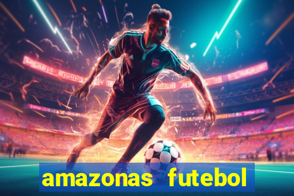 amazonas futebol clube onde assistir